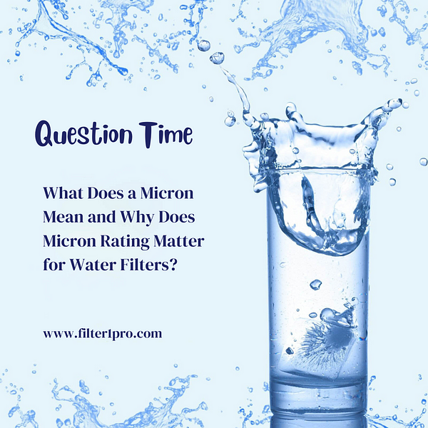 What Does a Micron Mean and Why Does Micron Rating Matter for Water Filters?