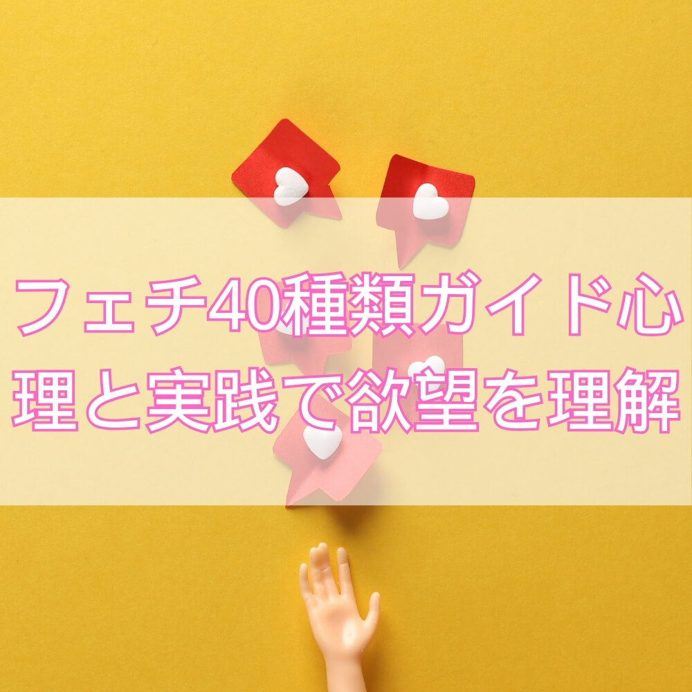 徹底解明！40種類のフェチ完全ガイド──心理と実践でわかるあなたの本当の欲望