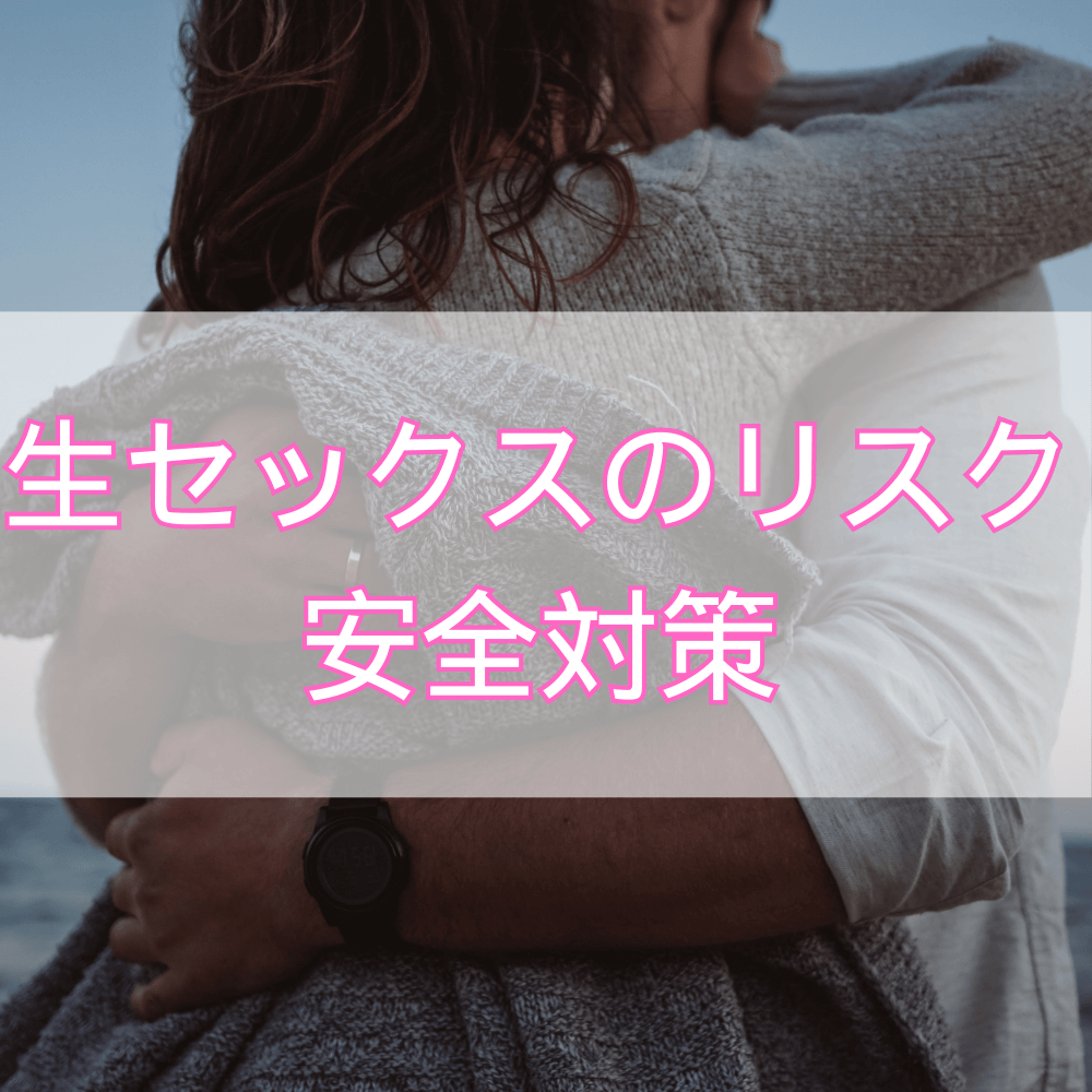 生セックスのリスクとは？医学的根拠に基づく安全対策と知識