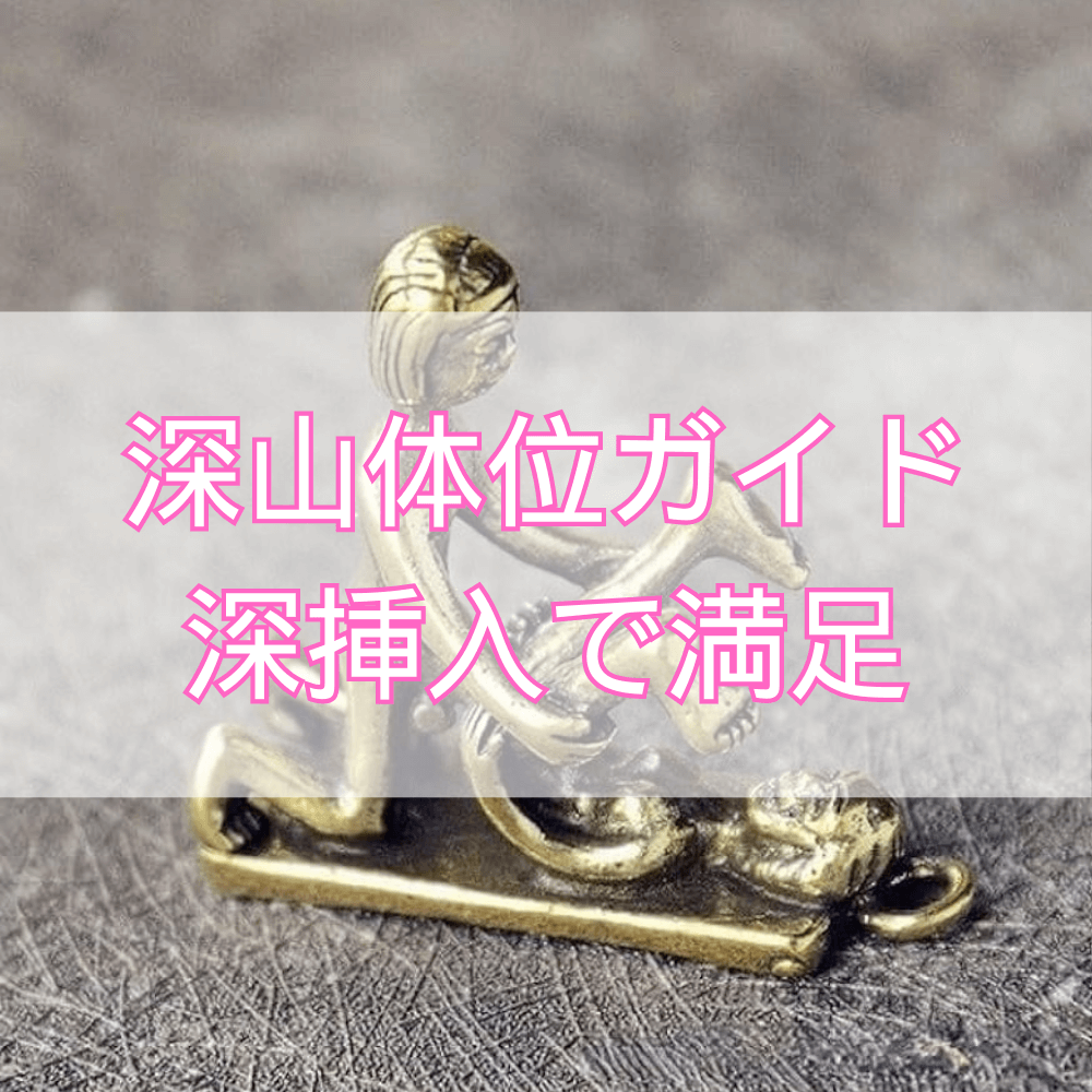 深山体位完全ガイド：深い挿入と高密着で男女共に満足する方法