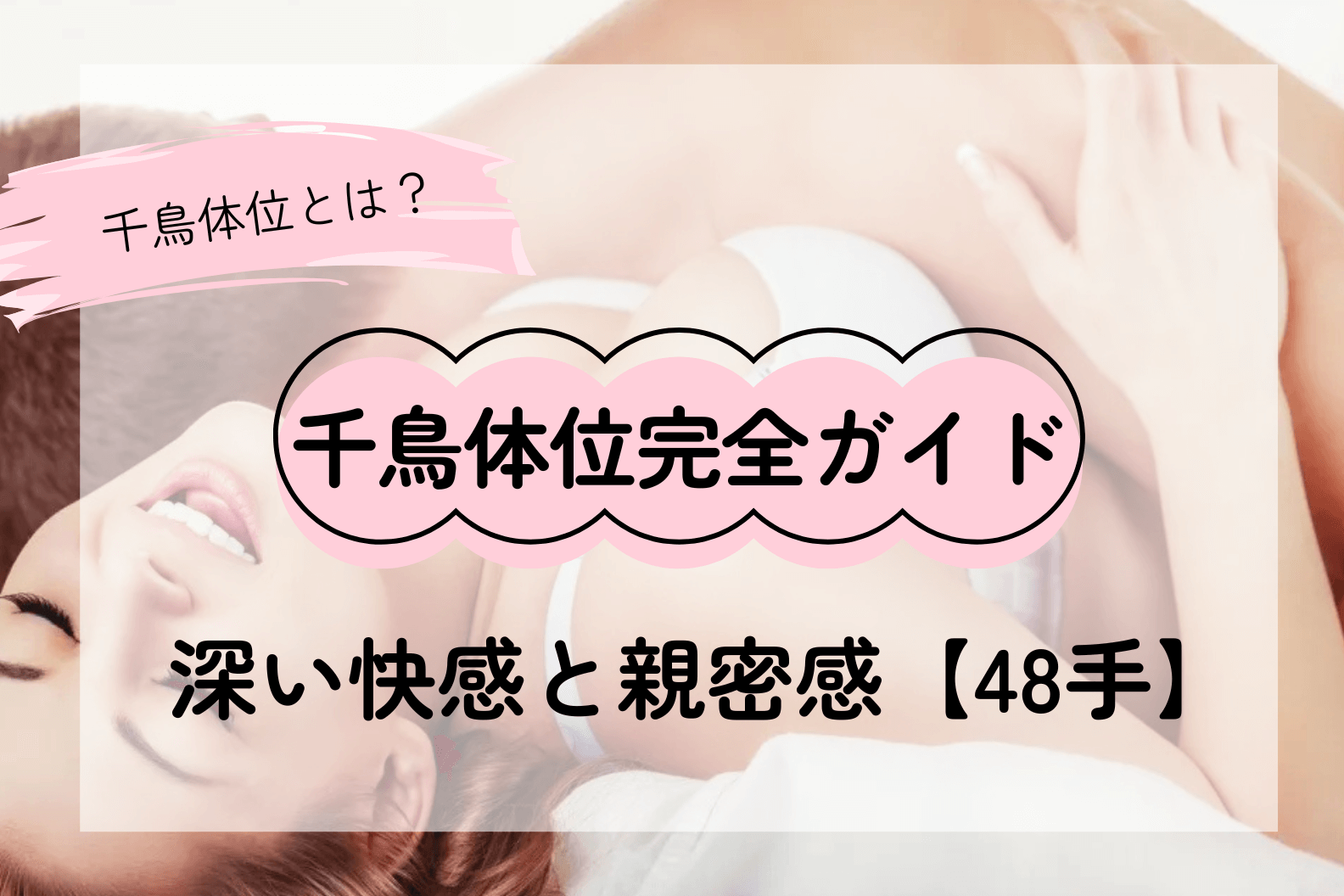 千鳥体位完全ガイド丨深い快感と心地よい親密感を引き出す方法【48手】