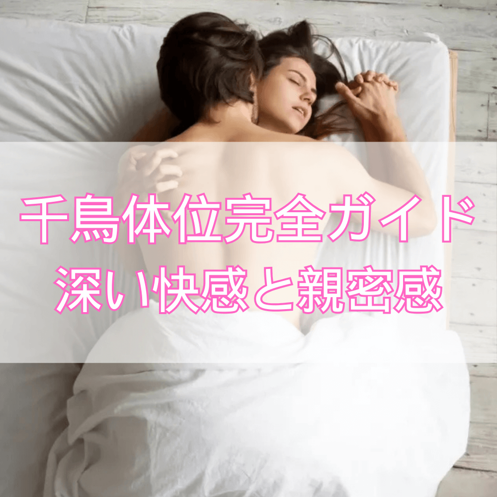 千鳥体位完全ガイド丨深い快感と心地よい親密感を引き出す方法【48手】