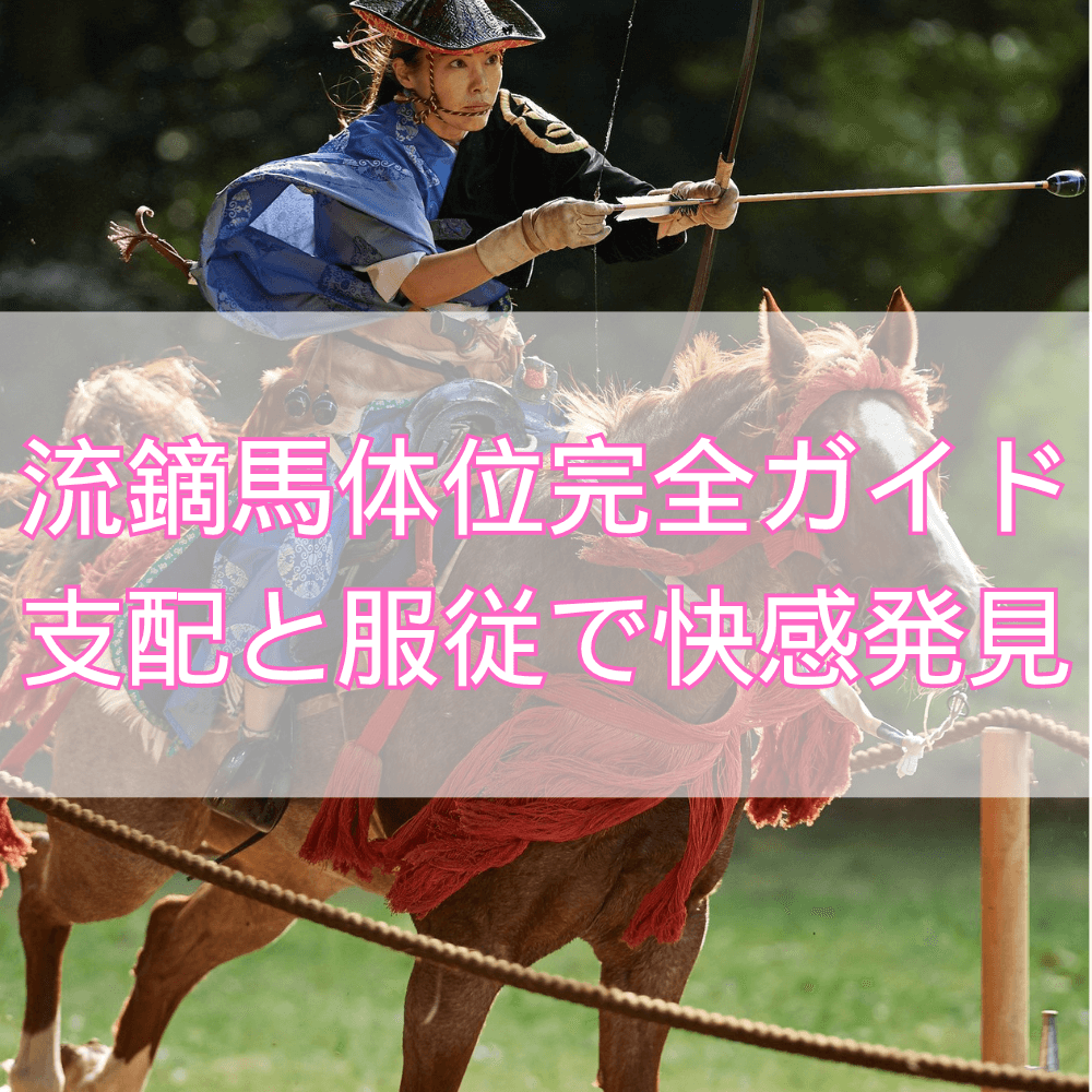 流鏑馬体位（やぶさめ）完全ガイド：支配と服従のセクシャルアートで新しい快感を発見