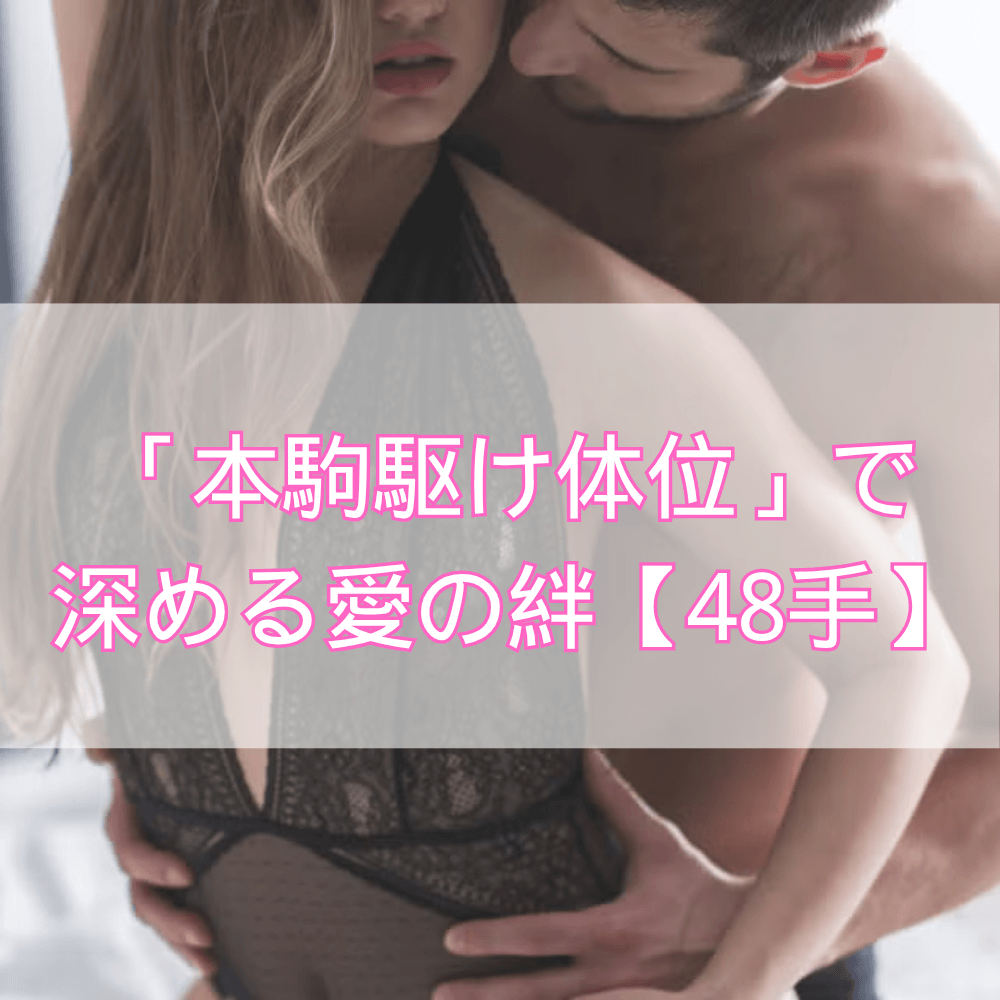 「本駒駆け体位」で信頼を深める――心と体を繋ぐ究極の愛の形【48手】