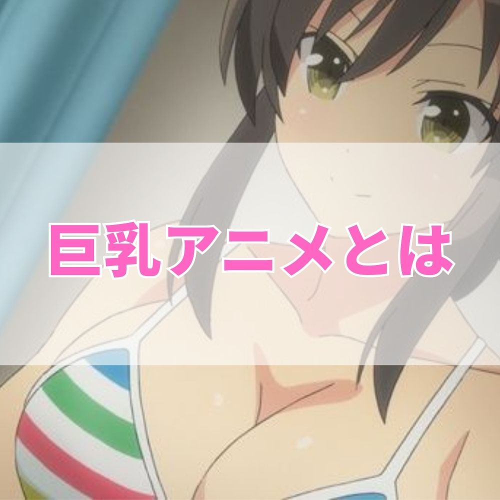 巨乳アニメ（きょにゅうあにめ）とは