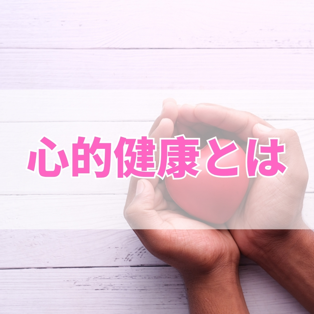 心的健康（こころてきけんこう）とは